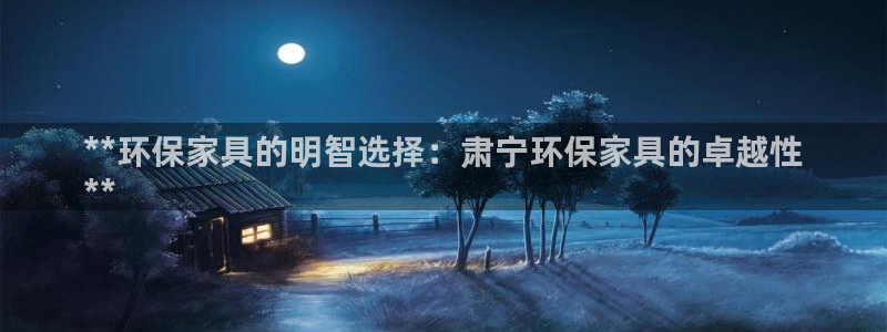 杏耀平台怎么注册：**环保家具的明智选择：肃宁环保家具的卓越