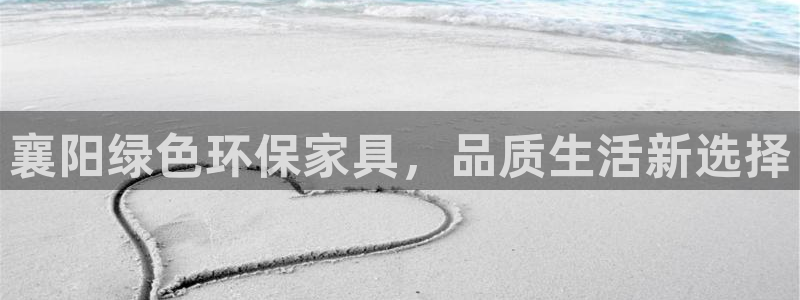 杏耀代理注册开户：襄阳绿色环保家具，品质生活新选择