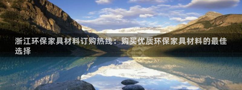 杏耀官方娱乐：浙江环保家具材料订购热线：购买优质环保家具材料