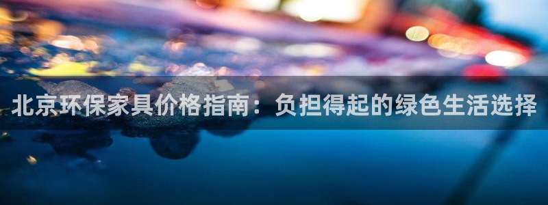 杏耀平台注册流程：北京环保家具价格指南：负担得起的绿色生活选