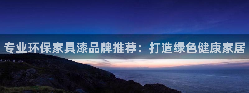 杏耀网址官网：专业环保家具漆品牌推荐：打造绿色健康家居