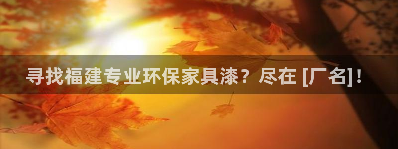 杏耀平台注册代理：寻找福建专业环保家具漆？尽在 [厂名]！
