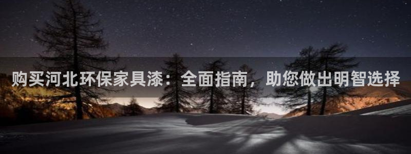 杏耀平台官网登录：购买河北环保家具漆：全面指南，助您做出明智