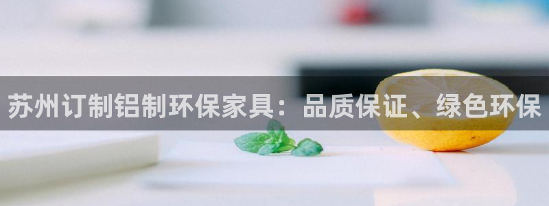 杏耀平台已7O777：苏州订制铝制环保家具：品质保证、绿色环