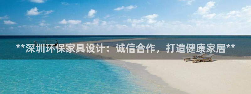 杏耀登陆网站：**深圳环保家具设计：诚信合作，打造健康家居*