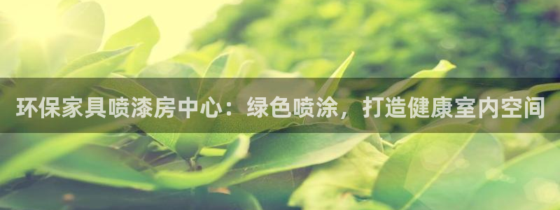 杏耀平台还在吗：环保家具喷漆房中心：绿色喷涂，打造健康室内空