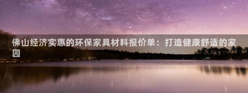 杏耀平台注册入口：佛山经济实惠的环保家具材料报价单：打造健康