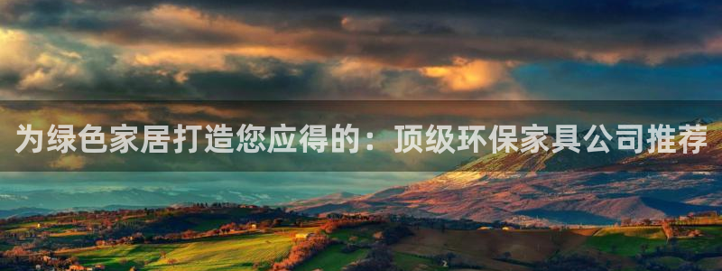 杏耀官网网站中心：为绿色家居打造您应得的：顶级环保家具公司推