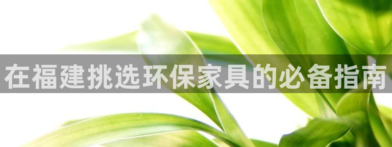 杏耀官网注册：在福建挑选环保家具的必备指南