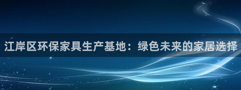 杏耀总代：江岸区环保家具生产基地：绿色未来的家居选择