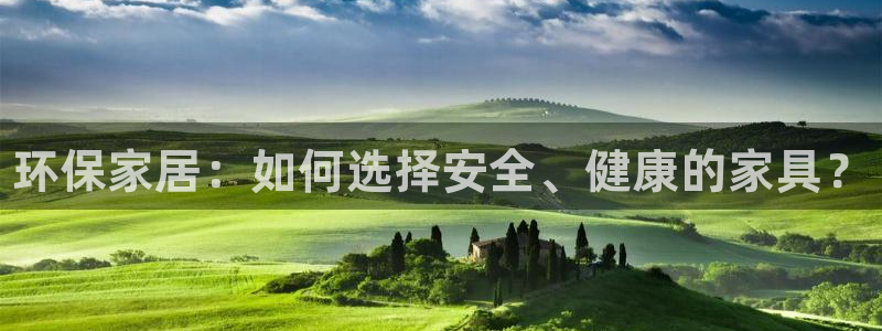 杏耀平台手机下载：环保家居：如何选择安全、健康的家具？
