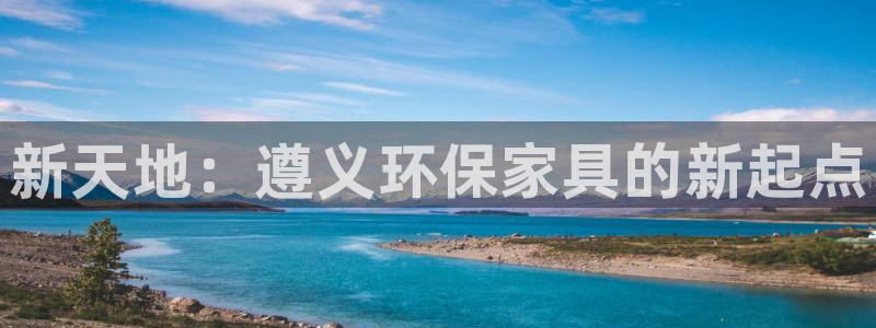 杏耀代理登录中心：新天地：遵义环保家具的新起点