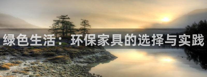 杏耀平台注册地址：绿色生活：环保家具的选择与实践